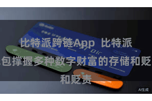 比特派跨链App 比特派钱包撑握多种数字财富的存储和贬责