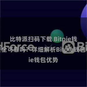 比特派扫码下载 Bitpie钱包安全可靠吗？详细解析Bitpie钱包优势