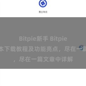 Bitpie新手 Bitpie钱包最新版本下载教程及功能亮点，尽在一篇文章中详解