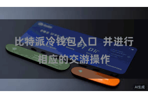 比特派冷钱包入口  并进行相应的交游操作