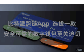比特派跨链App  选拔一款安全可靠的数字钱包至关迫切